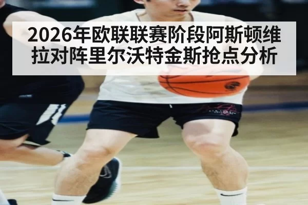 2026年欧联联赛阶段阿斯顿维拉对阵里尔沃特金斯抢点分析
