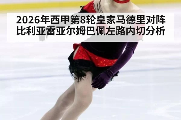 2026年西甲第8轮皇家马德里对阵比利亚雷亚尔姆巴佩左路内切分析